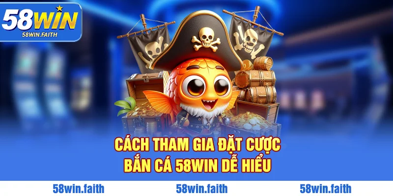 Cách tham gia đặt cược bắn cá 58win dễ hiểu