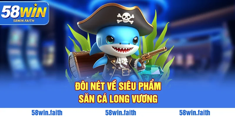 Đôi nét về siêu phẩm săn cá Long Vương