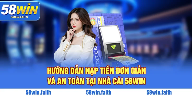 Hướng dẫn nạp tiền đơn giản và an toàn tại nhà cái 58win