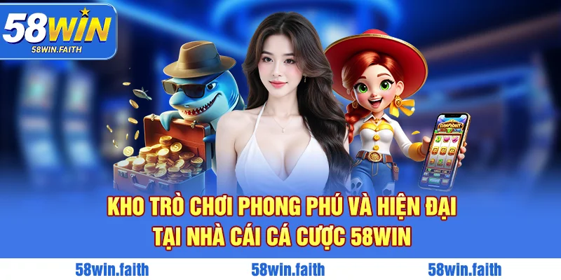 Kho trò chơi phong phú và hiện đại tại nhà cái cá cược 58win