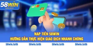 Nạp Tiền 58WIN - Hướng Dẫn Thực Hiện Giao Dịch Nhanh Chóng