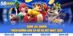 Sảnh Jili 58win - Thiên Đường Bắn Cá Nổ Hũ Hot Nhất 2025