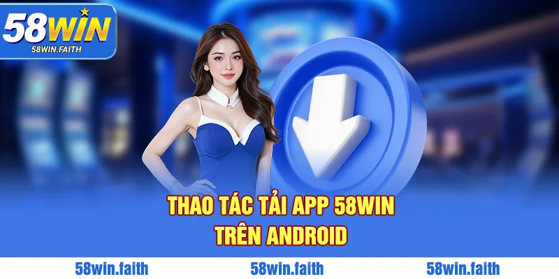 Thao tác tải app 58WIN trên Android