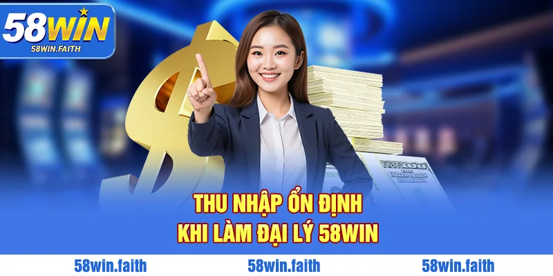 Nhận được nguồn thu ổn định khi trở thành đại lý 58win
