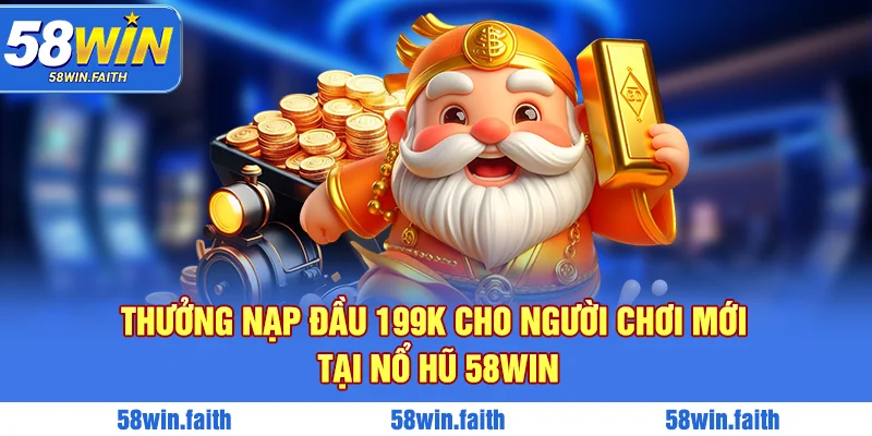 Thưởng nạp đầu 199K cho người chơi mới tại nổ hũ 58win