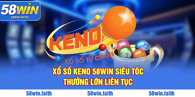 Xổ số Keno 58win siêu tốc, thưởng lớn liên tục
